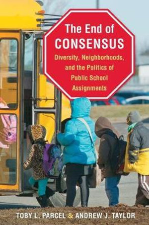 The End of Consensus : Diversity, Neighborhoods, and the Politics of Public School Assignments - Toby L. Parcel