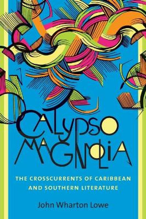 Calypso Magnolia : The Crosscurrents of Caribbean and Southern Literature - John Wharton Lowe