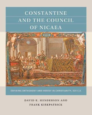 Constantine and the Council of Nicaea : Defining Orthodoxy and Heresy in Christianity, 325 C.E. - David E. Henderson