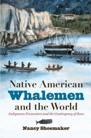 Native American Whalemen and the World : Indigenous Encounters and the Contingency of Race - Nancy Shoemaker