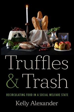 Truffles and Trash : Recirculating Food in a Social Welfare State - Kelly Alexander