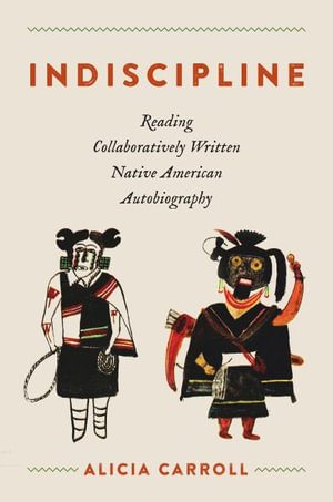 Indiscipline : Reading Collaboratively Written Native American Autobiography - Alicia Carroll