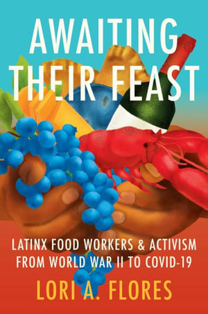 Awaiting Their Feast : Latinx Food Workers and Activism from World War II to COVID-19 - Lori A. Flores