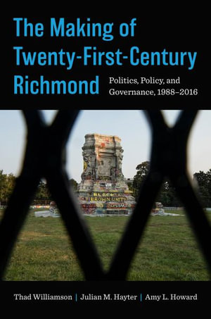 The Making of Twenty-First-Century Richmond : Politics, Policy, and Governance, 1988-2016 - Thad Williamson