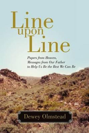 Line Upon Line : Papers from Heaven, Messages from Our Father to Help Us Be the Best We Can Be - Dewey Olmstead