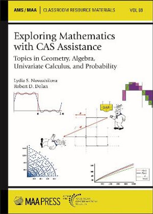 Exploring Mathematics with CAS Assistance : Topics in Geometry, Algebra, Univariate Calculus, and Probability - Lydia S. Novozhilova