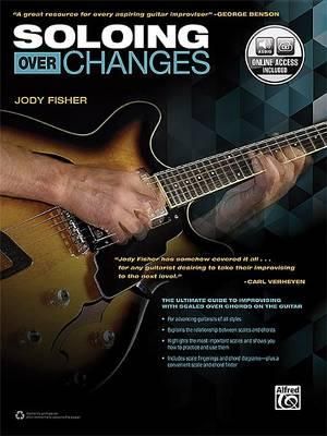 Soloing Over Changes : The Ultimate Guide to Improvising with Scales Over Chords on the Guitar, Book & Online Audio - Jody Fisher