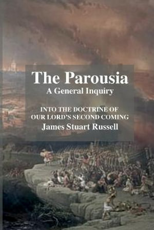 The Parousia : A General Enquirey Into the Doctrine of The Second Comming of Christ - Stuart Russell