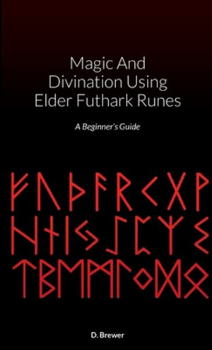 Magic And Divination Using Elder Futhark Runes : A Beginner's Guide - D. Brewer