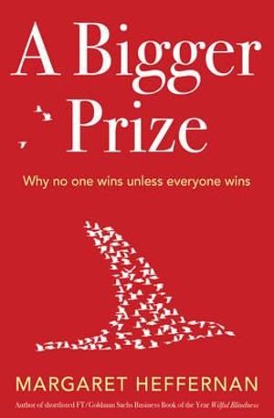 A Bigger Prize : Why Competition Isn't Everything and How We Do Better - Margaret Heffernan