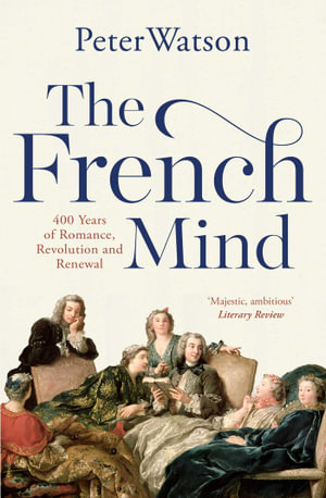 The French Mind : 400 Years of Romance, Revolution and Renewal - Peter Watson