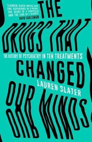 The Drugs That Changed Our Minds : The history of psychiatry in ten treatments - Lauren Slater