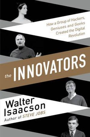 The Innovators : How a Group of Inventors, Hackers, Geniuses and Geeks Created the Digital Revolution - Walter Isaacson