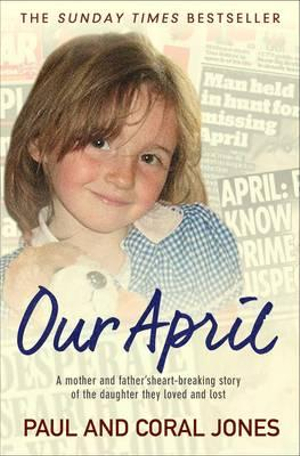 Our April : A Mother and Father's Heart-Breaking Story of the Daughter They Loved and Lost - Paul and Coral Jones