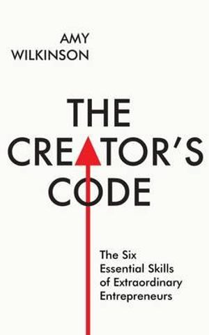 The Creator's Code : The Six Essential Skills of Extraordinary Entrepreneurs - Amy Wilkinson