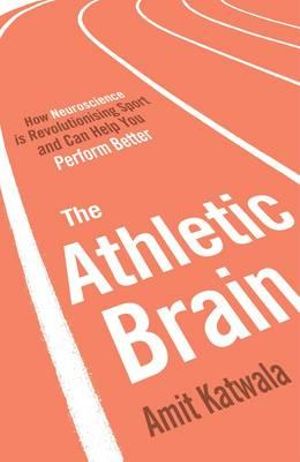 The Athletic Brain : How Neuroscience is Revolutionising Sport - Amit Katwala