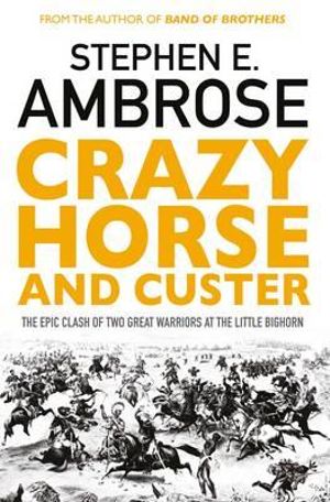 Crazy Horse and Custer : The Epic Clash of Two Great Warriors at the Little Bighorn - Stephen E. Ambrose