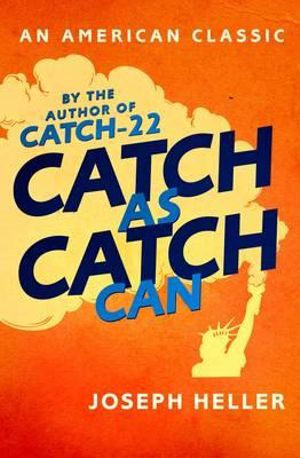 Catch as Catch Can : AN AMERICAN CLASSIC - Joseph Heller