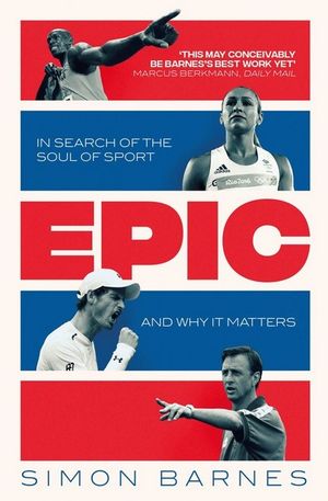 Epic : In Search of the Soul of Sport and Why It Matters - Simon Barnes