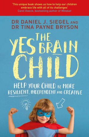 The Yes Brain Child : Help Your Child be More Resilient, Independent and Creative - Daniel J Siegel