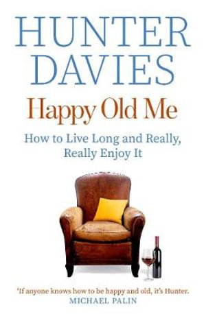 Happy Old Me : How to Live Long and Really, Really Enjoy It - Hunter Davies