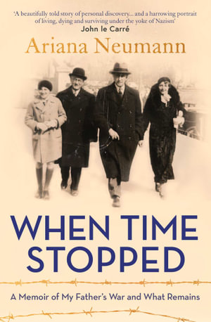 When Time Stopped : A Memoir of My Father's War and What Remains - Ariana Neumann