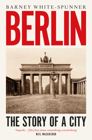 Berlin : The Story of a City - Barney White-Spunner
