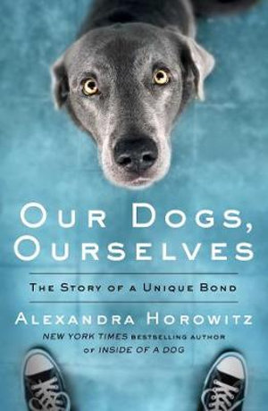 Our Dogs, Ourselves - Alexandra Horowitz