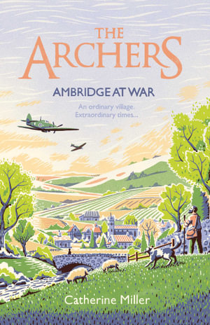 The Archers: Ambridge At War : Inspired by the much-loved radio play - the best war time story you'll read this year - Catherine Miller