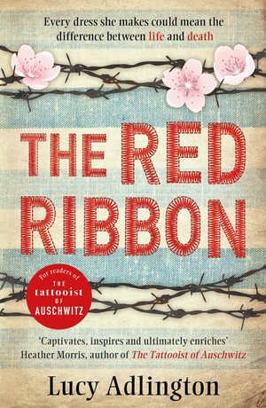 The Red Ribbon : 'Captivates, inspires and ultimately enriches' Heather Morris, author of The Tattooist of Auschwitz - Lucy Adlington