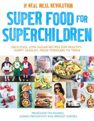 Super Food for Superchildren : Delicious, Low-Sugar Recipes for Healthy, Happy Children, from Toddlers to Teens - Tim Noakes