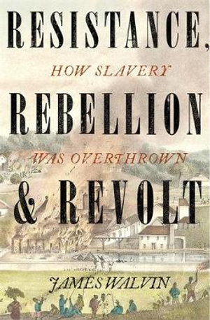 Resistance, Rebellion & Revolt : How Slavery Was Overthrown - James Walvin