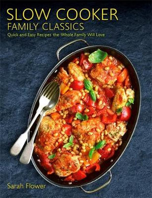 Slow Cooker Family Classics : Quick and Easy Recipes the Whole Family Will Love - Sarah Flower