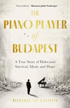 The Piano Player of Budapest : A True Story of Holocaust Survival, Music and Hope - Roxanne de Bastion