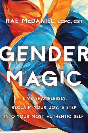 Gender Magic : Live Shamelessly, Reclaim Your Joy, and Step into Your Most Authentic Self - Rae McDaniel