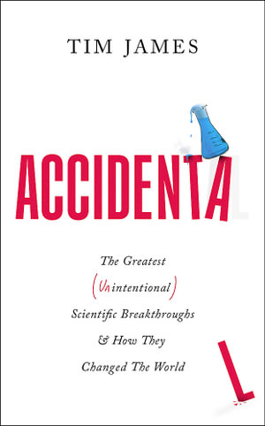 Accidental : The Greatest (Unintentional) Science Breakthroughs and How They Changed The World - Tim James