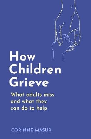 How Children Grieve : What Adults Miss And What They Can Do To Help - Corinne Masur