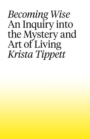 Becoming Wise : An Inquiry into the Mystery and the Art of Living - Krista Tippett