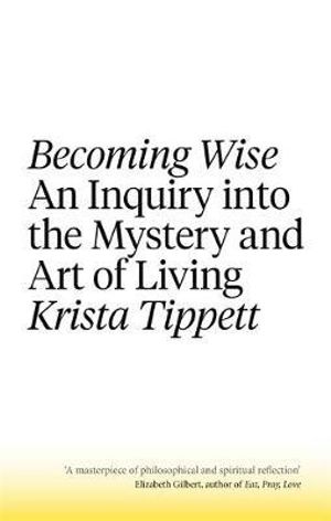 Becoming Wise : An Inquiry into the Mystery and the Art of Living - Krista Tippett