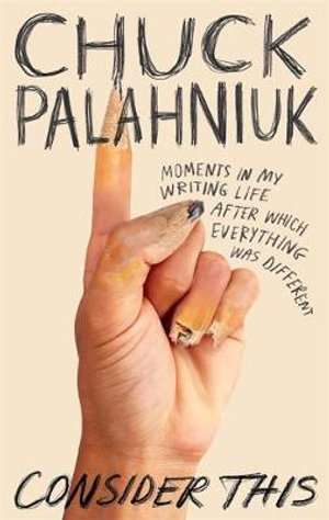 Consider This : Moments in My Writing Life after Which Everything Was Different - Chuck Palahniuk