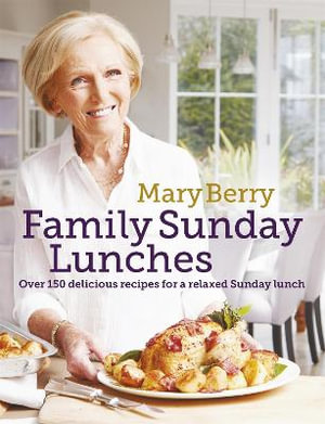 Mary Berry's Family Sunday Lunches : Over 150 delicious recipes for a relaxed Sunday lunch - Mary Berry