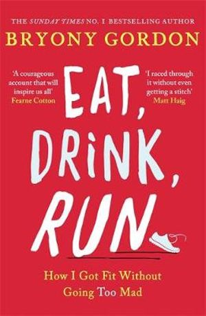 Eat, Drink, Run. : How I Got Fit Without Going Too Mad - Bryony Gordon