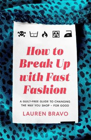 How To Break Up With Fast Fashion : A guilt-free guide to changing the way you shop   for good - Lauren Bravo