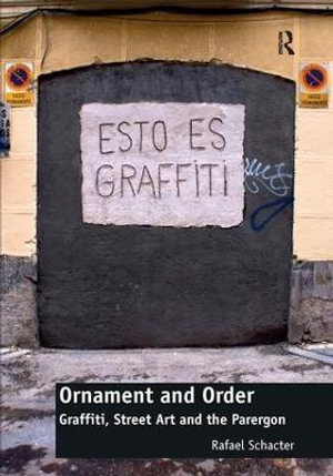 Ornament and Order : Graffiti, Street Art and the Parergon - Rafael Schacter