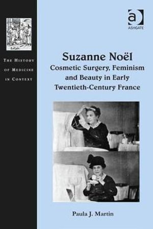 Suzanne No«l : Cosmetic Surgery, Feminism and Beauty in Early Twentieth-Century France - Paula J. Martin