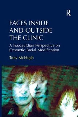 Faces Inside and Outside the Clinic : A Foucauldian Perspective on Cosmetic Facial Modification - Tony McHugh