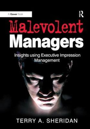 Malevolent Managers : Insights using Executive Impression Management - Terry A. Sheridan