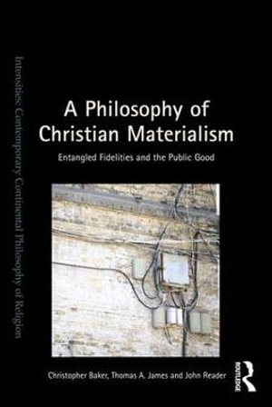 A Philosophy of Christian Materialism : Entangled Fidelities and the Public Good - Christopher Baker