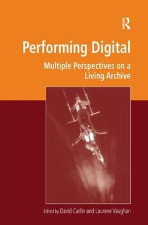 Performing Digital : Multiple Perspectives on a Living Archive - David Carlin