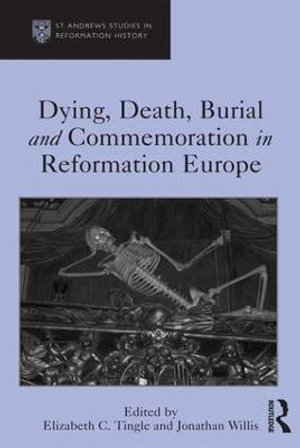 Dying, Death, Burial and Commemoration in Reformation Europe : St Andrews Studies in Reformation History - Elizabeth C. Tingle